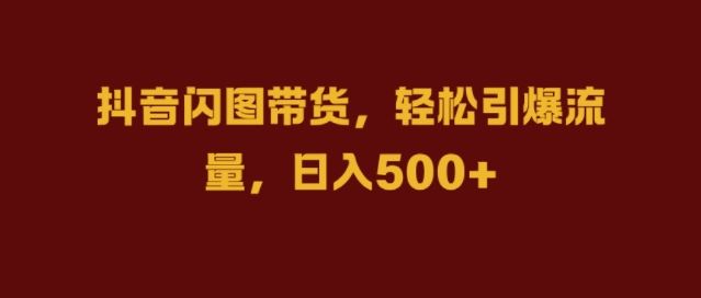 抖音闪图带货，轻松引爆流量，日入几张【揭秘】-玩备项目资源网