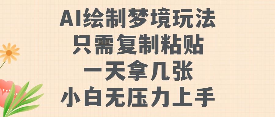 AI绘制梦境玩法，只需要复制粘贴，一天轻松拿几张，小白无压力上手【揭秘】-玩备项目资源网