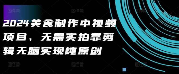 2024美食制作中视频项目，无需实拍靠剪辑无脑实现纯原创-玩备项目资源网