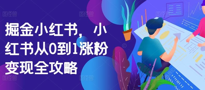 掘金小红书，小红书从0到1涨粉变现全攻略-玩备项目资源网