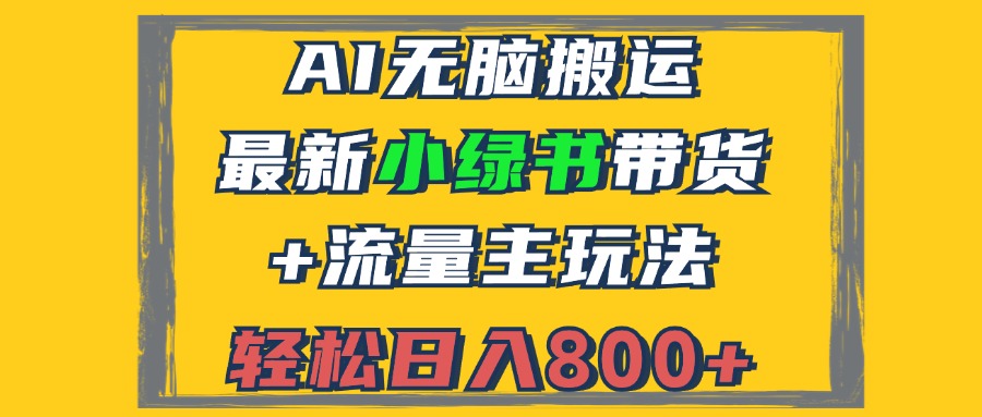 （12914期）2024最新小绿书带货+流量主玩法，AI无脑搬运，3分钟一篇图文，日入800+-玩备项目资源网