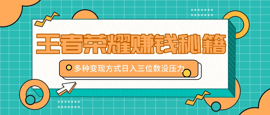 王者荣耀赚钱秘籍，多种变现方式，日入三位数没压力【附送资料】-玩备项目资源网