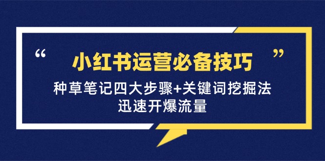 小红书运营必备技巧，种草笔记四大步骤+关键词挖掘法：迅速开爆流量-玩备项目资源网