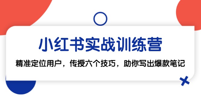 小红书实战训练营：精准定位用户，传授六个技巧，助你写出爆款笔记-玩备项目资源网