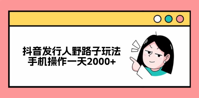 （12929期）抖音发行人野路子玩法，手机操作一天2000+-玩备项目资源网