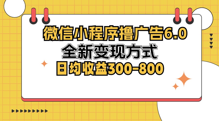 （12935期）微信小程序撸广告6.0，全新变现方式，日均收益300-800-玩备项目资源网