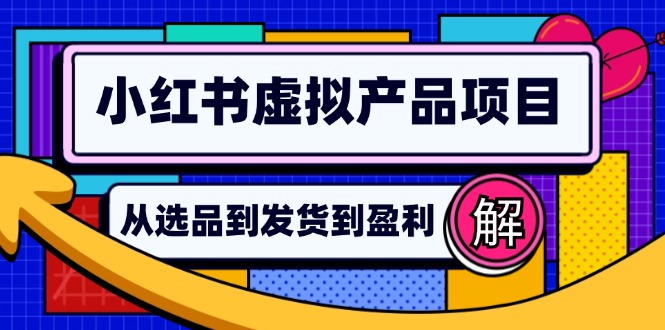 （12937期）小红书虚拟产品店铺运营指南：从选品到自动发货，轻松实现日躺赚几百-玩备项目资源网