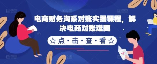 电商财务淘系对账实操课程，解决电商对账难题-玩备项目资源网