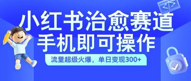 小红书治愈视频赛道，手机即可操作，流量超级火爆，单日变现300+【揭秘】-玩备项目资源网