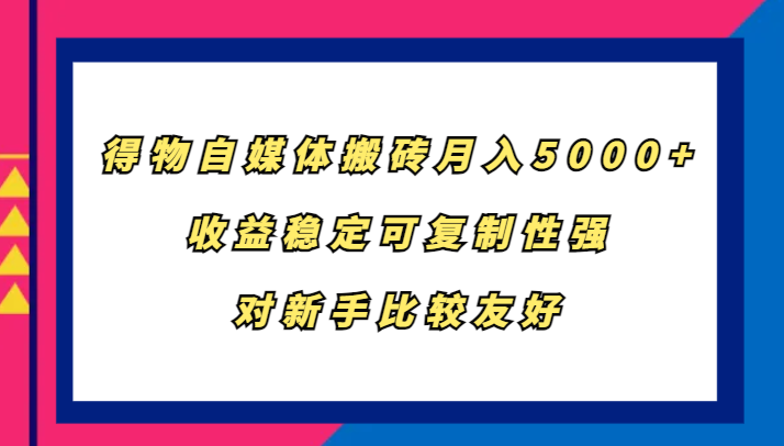 得物自媒体搬砖，月入5000+，收益稳定可复制性强，对新手比较友好-玩备项目资源网