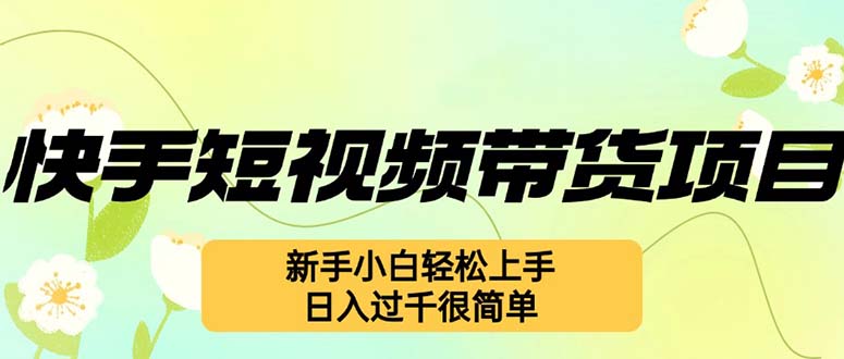 （12957期）快手短视频带货项目，最新玩法 新手小白轻松上手，日入过千很简单-玩备项目资源网