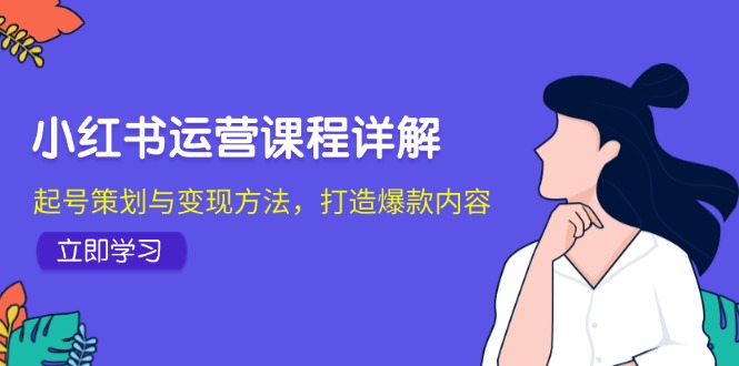 （12962期）小红书运营课程详解：起号策划与变现方法，打造爆款内容-玩备项目资源网