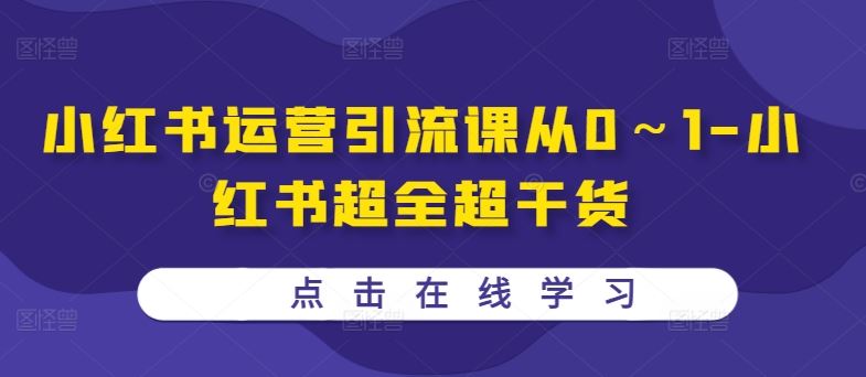 小红书运营引流课从0～1-小红书超全超干货-玩备项目资源网