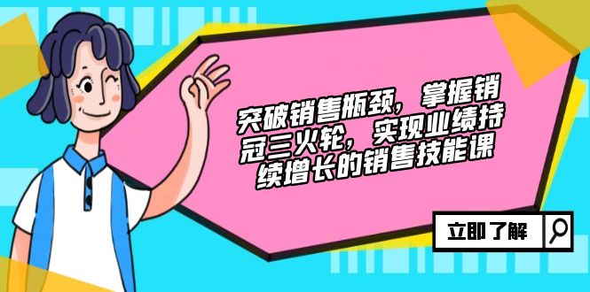 （12965期）突破销售瓶颈，掌握销冠三火轮，实现业绩持续增长的销售技能课-玩备项目资源网