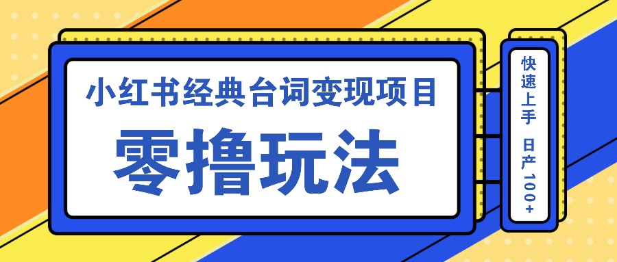 小红书经典台词变现项目，零撸玩法 快速上手 日产100+-玩备项目资源网