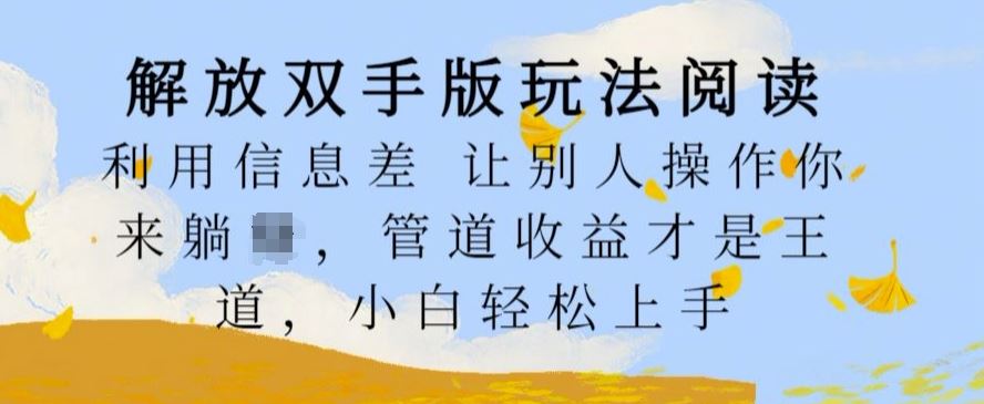 解放双手版玩法阅读，利用信息差让别人操作你来躺Z，管道收益才是王道，小白轻松上手【揭秘】-玩备项目资源网