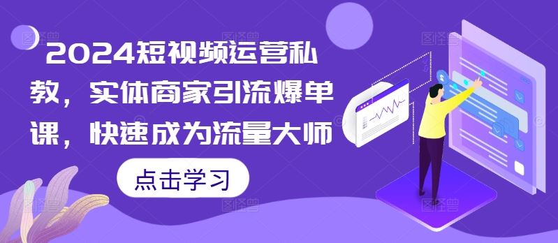 2024短视频运营私教，实体商家引流爆单课，快速成为流量大师-玩备项目资源网