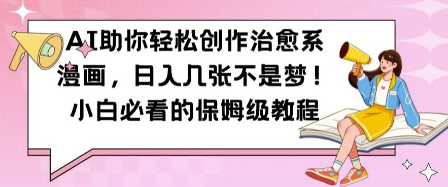 AI助你轻松创作治愈系漫画，日入几张不是梦，小白必看的保姆级教程【揭秘】-玩备项目资源网