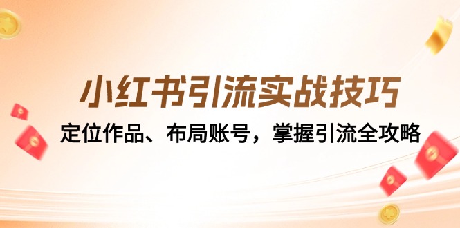 小红书引流实战技巧：定位作品、布局账号，掌握引流全攻略-玩备项目资源网