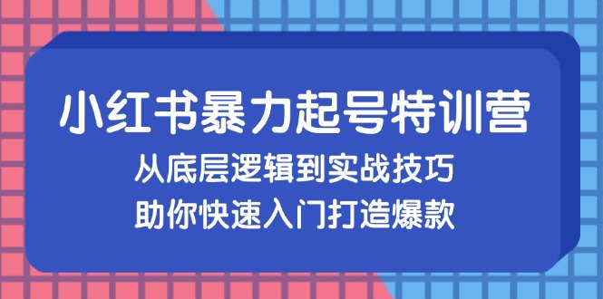 （13003期）小红书暴力起号训练营，从底层逻辑到实战技巧，助你快速入门打造爆款-玩备项目资源网