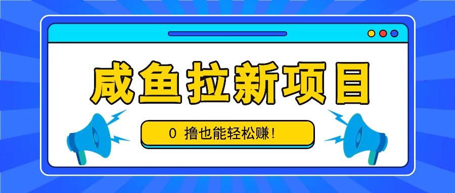 咸鱼拉新项目，拉新一单6-9元，0撸也能轻松赚，白撸几十几百！-玩备项目资源网