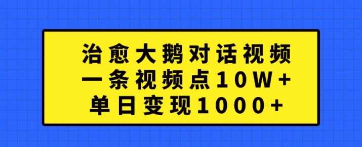 治愈大鹅对话视频，一条视频点赞 10W+，单日变现1k+【揭秘】-玩备项目资源网