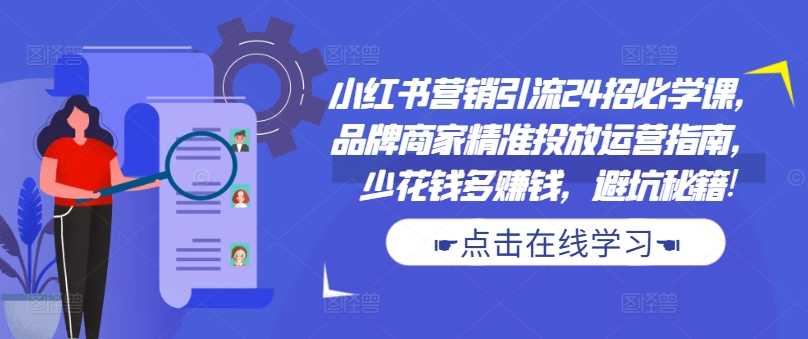 小红书营销引流24招必学课，品牌商家精准投放运营指南，少花钱多赚钱，避坑秘籍!-玩备项目资源网