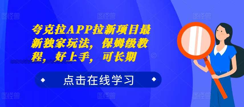 夸克拉APP拉新项目最新独家玩法，保姆级教程，好上手，可长期-玩备项目资源网
