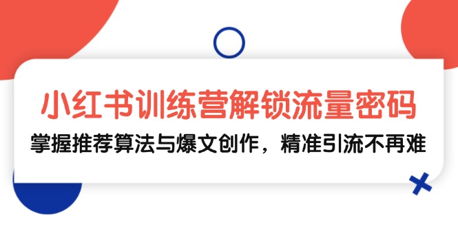 （13016期）小红书训练营解锁流量密码，掌握推荐算法与爆文创作，精准引流不再难-玩备项目资源网
