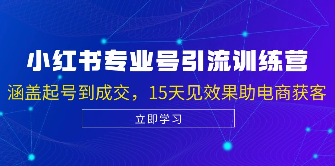 小红书专业号引流陪跑课，涵盖起号到成交，15天见效果助电商获客-玩备项目资源网