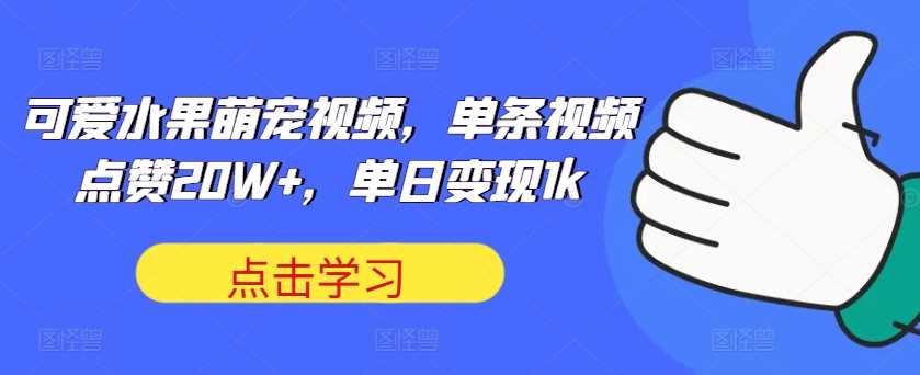 可爱水果萌宠视频，单条视频点赞20W+，单日变现1k【揭秘】-玩备项目资源网