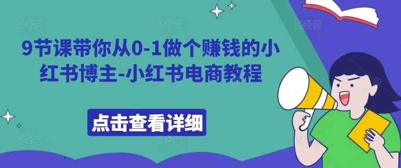 9节课带你从0-1做个赚钱的小红书博主-小红书电商教程-玩备项目资源网