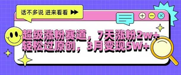超级涨粉赛道，每天半小时，7天涨粉2W+，轻松过原创，三月变现5W+【揭秘】-玩备项目资源网