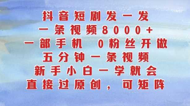 抖音短剧发一发，五分钟一条视频，新手小白一学就会，只要一部手机，0粉丝即可操作-玩备项目资源网