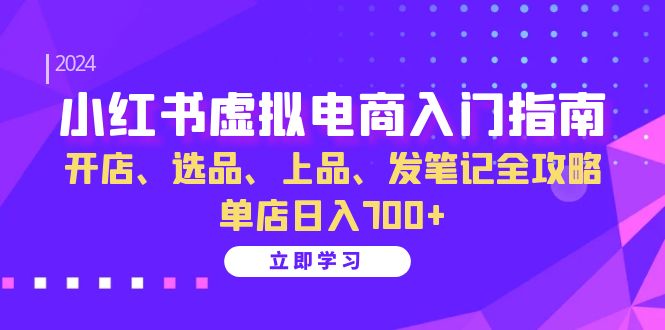 （13036期）小红书虚拟电商入门指南：开店、选品、上品、发笔记全攻略   单店日入700+-玩备项目资源网
