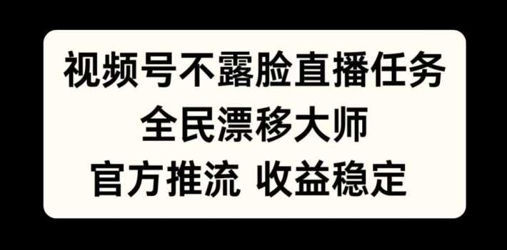 视频号不露脸直播任务，全民漂移大师，官方推流，收益稳定，全民可做【揭秘】-玩备项目资源网