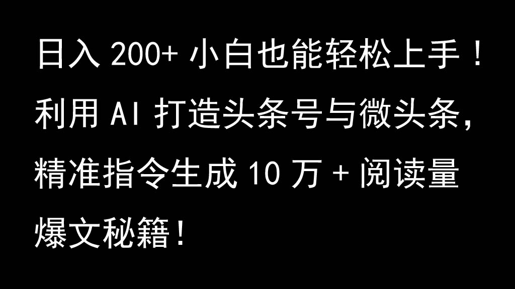 利用AI打造头条号与微头条，精准指令生成10万+阅读量爆文秘籍！日入200+小白也能轻…-玩备项目资源网