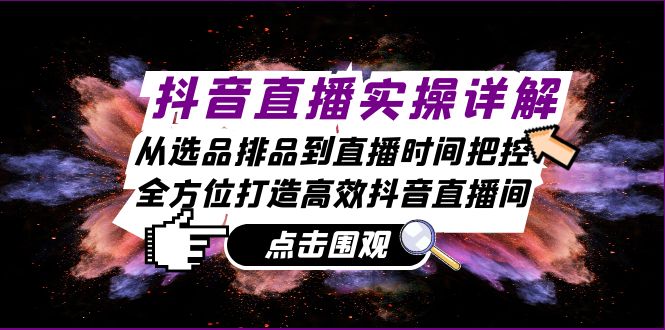 （13042期）抖音直播实操详解：从选品排品到直播时间把控，全方位打造高效抖音直播间-玩备项目资源网