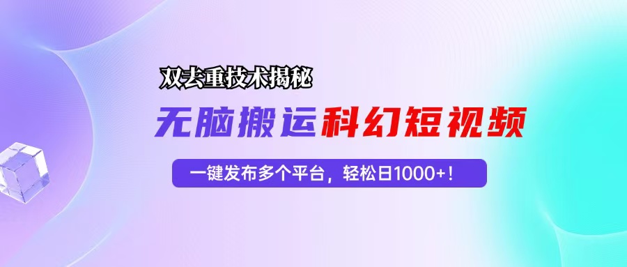（13048期）科幻短视频双重去重技术揭秘，一键发布多个平台，轻松日入1000+！-玩备项目资源网