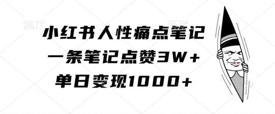 小红书人性痛点笔记，一条笔记点赞3W+，单日变现1k-玩备项目资源网