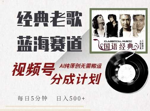 最新经典老歌赛道，视频号分成计划收益拿到手软，AI纯原创，无需搬运每天5分钟，日入500+-玩备项目资源网