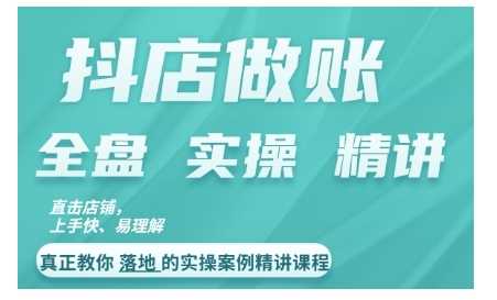 抖店对账实操案例精讲课程，实打实地教给大家做账思路和对账方法-玩备项目资源网