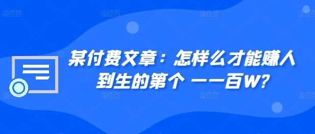 ​某付费文章：怎‮样么‬才能赚‮人到‬生的第‮个一‬一百W?-玩备项目资源网