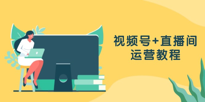 （13061期）视频号+直播间运营教程：作品创作、直播设置与数据分析一网打尽-玩备项目资源网
