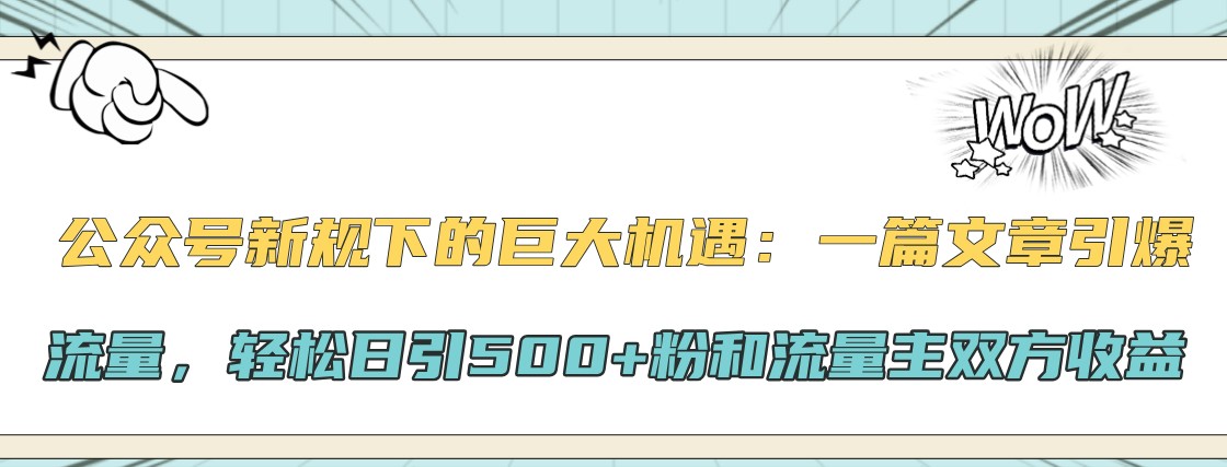 公众号新规下的巨大机遇：一篇文章引爆流量，轻松日引500+粉和流量主双方收益-玩备项目资源网