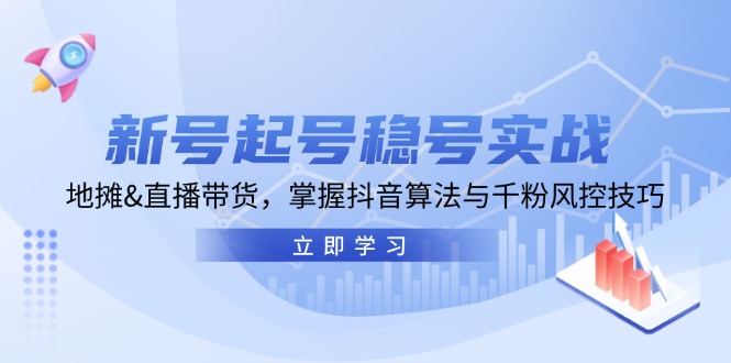 （13071期）新号起号稳号实战：地摊&直播带货，掌握抖音算法与千粉风控技巧-玩备项目资源网