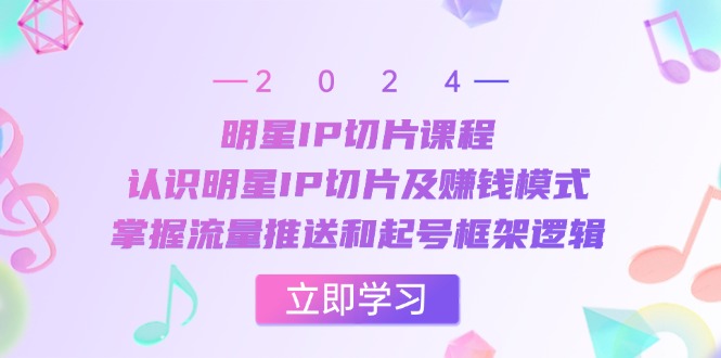 明星IP切片课程：认识明星IP切片及赚钱模式，掌握流量推送和起号框架逻辑-玩备项目资源网