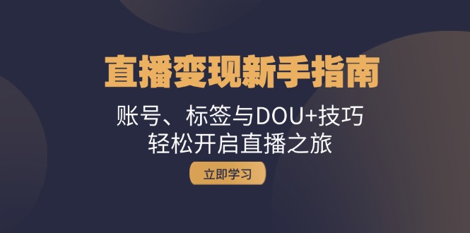 直播变现新手指南：账号、标签与DOU+技巧，轻松开启直播之旅-玩备项目资源网