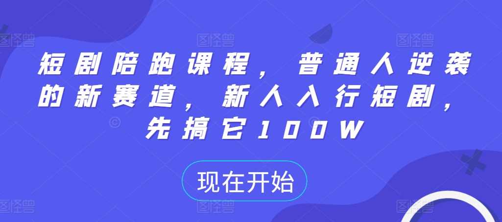 短剧陪跑课程，普通人逆袭的新赛道，新人入行短剧，先搞它100W-玩备项目资源网