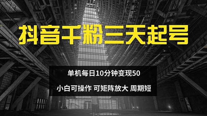 （13106期）抖音千粉计划三天起号 单机每日10分钟变现50 小白就可操作 可矩阵放大-玩备项目资源网